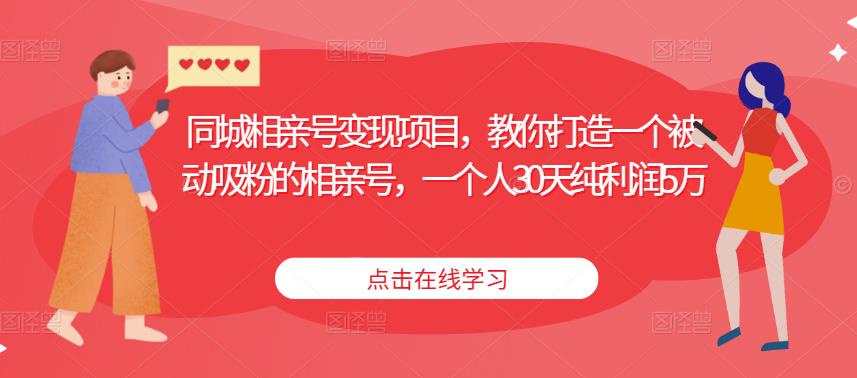 同城相亲号变现项目，教你打造一个被动吸粉的相亲号，一个人30天纯利润5万-讯领网创
