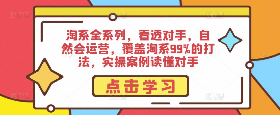 淘系全系列，看透对手，自然会运营，覆盖淘系99%的打法，实操案例读懂对手-讯领网创