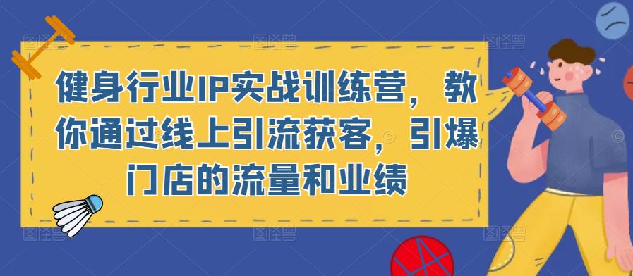健身行业IP实战训练营，教你通过线上引流获客，引爆门店的流量和业绩-讯领网创