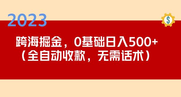 2023跨海掘金长期项目，小白也能日入500+全自动收款无需话术-讯领网创