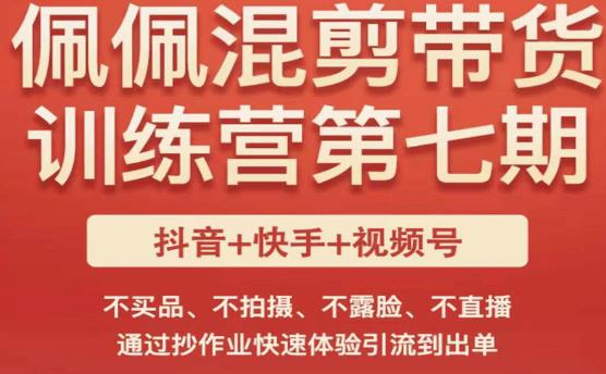 佩佩·短视频混剪带货训练营第七期，不买品、不拍摄、不露脸、不直播，通过抄作业快速体验引流到出单-讯领网创