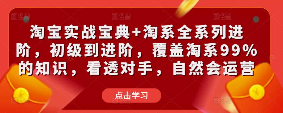 淘宝实战宝典+淘系全系列进阶，初级到进阶，覆盖淘系99%的知识，看透对手，自然会运营-讯领网创