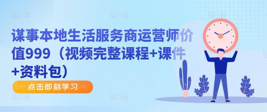 谋事本地生活服务商运营师价值999（视频完整课程+课件+资料包）-讯领网创