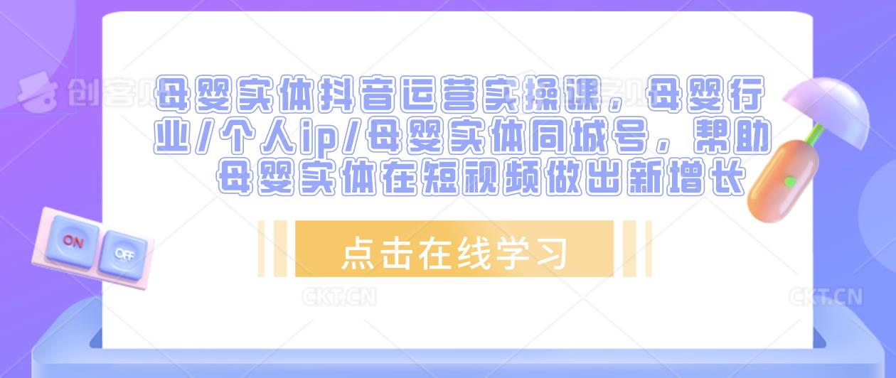 母婴实体抖音运营实操课，母婴行业/个人ip/母婴实体同城号，帮助母婴实体在短视频做出新增长-讯领网创