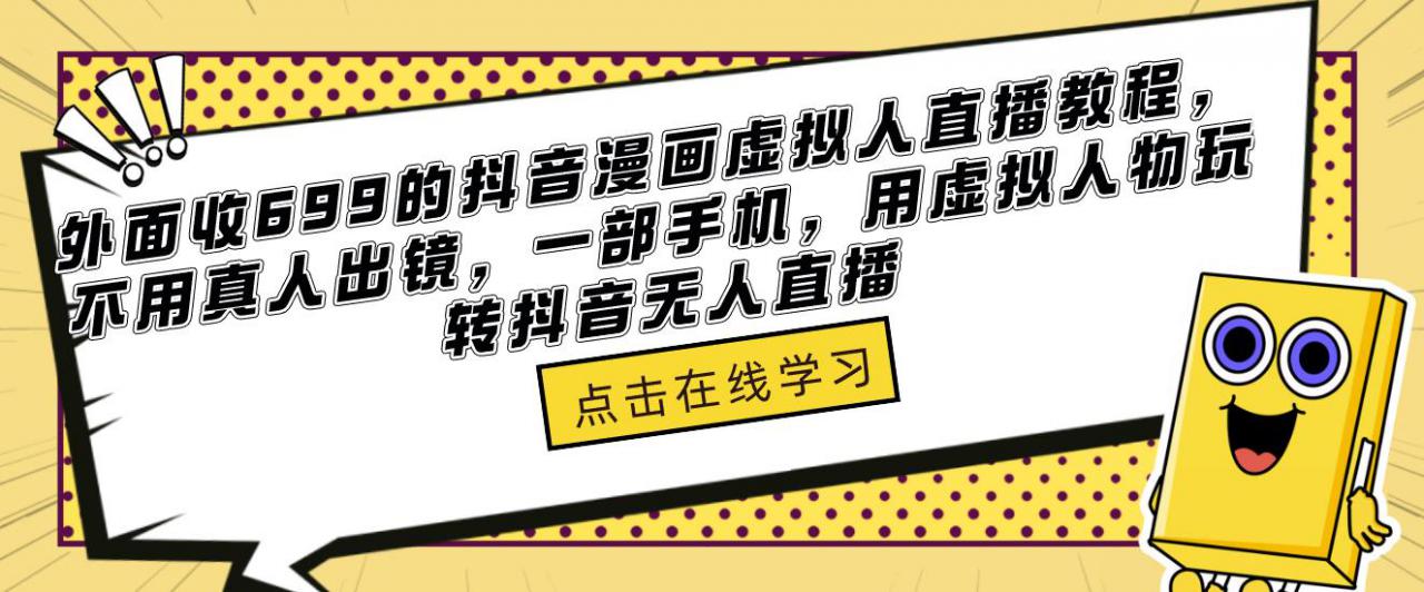 外面收699的抖音漫画虚拟人直播教程，不用真人出镜，一部手机，用虚拟人物玩转抖音无人直播-讯领网创