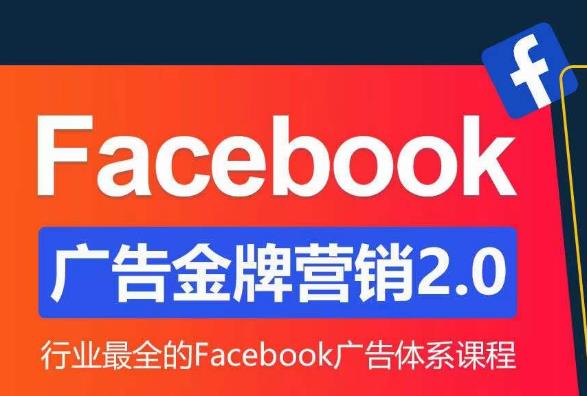 Facebook广告营销体系化教程，Facebook广告金牌营销2.0，行业最全的Facebook广告体系课程-讯领网创