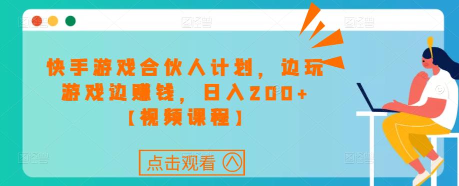 快手游戏合伙人计划项目，边玩游戏边赚钱，日入200+【视频课程】-讯领网创