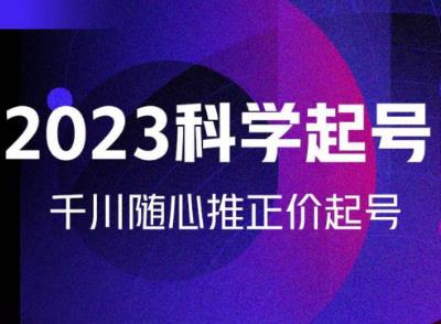 金龙2023科学起号，千川随心推投放实战课，千川随心推正价起号-讯领网创