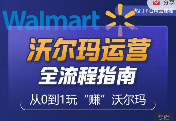 沃尔玛店铺前期运营从零到一最全指南，全面挖掘沃尔玛入门盲区，深度打造新手实操技巧-讯领网创