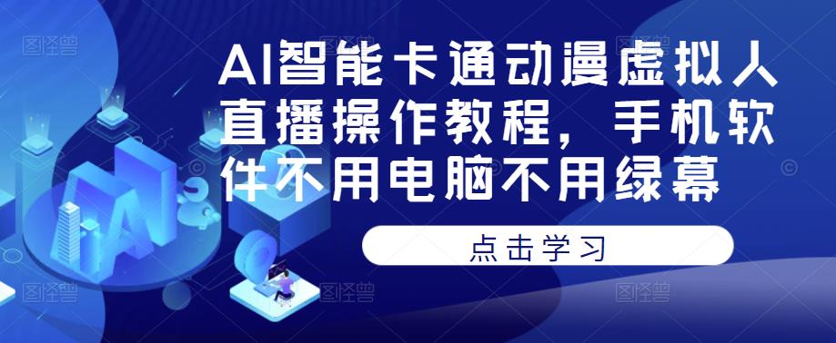 AI智能卡通动漫虚拟人直播操作教程，手机软件不用电脑不用绿幕-讯领网创
