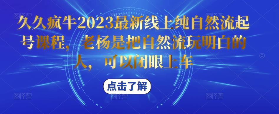 久久疯牛2023最新线上纯自然流起号课程，老杨是把自然流玩明白的人，可以闭眼上车-讯领网创