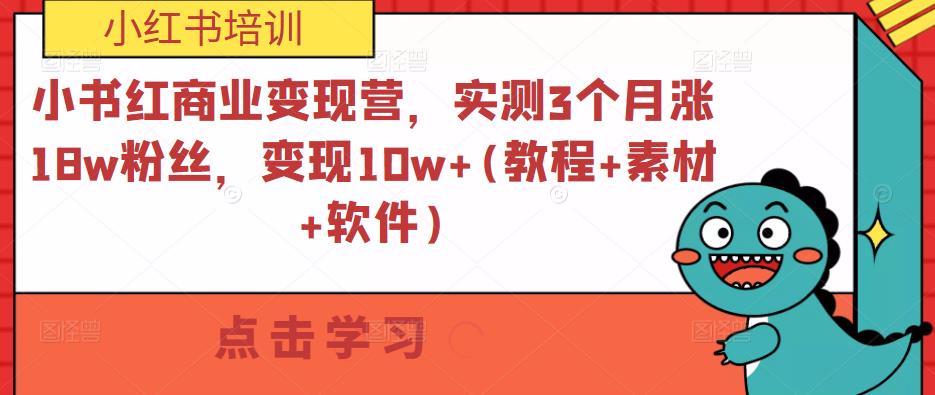小书红商业变现营，实测3个月涨18w粉丝，变现10w+(教程+素材+软件)-讯领网创