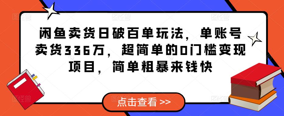 闲鱼卖货日破百单玩法，单账号卖货336万，超简单的0门槛变现项目，简单粗暴来钱快-讯领网创