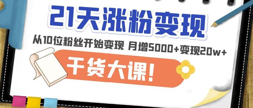 21天精准涨粉变现干货大课：从10位粉丝开始变现月增5000+变现20w+-讯领网创