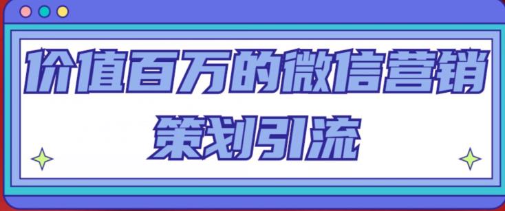 价值百万的微信营销策划引流系列课，每天引流100精准粉-讯领网创