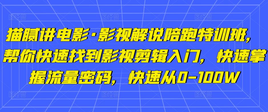猫腻讲电影·影视解说陪跑特训班，帮你快速找到影视剪辑入门，快速掌握流量密码，快速从0-100W-讯领网创