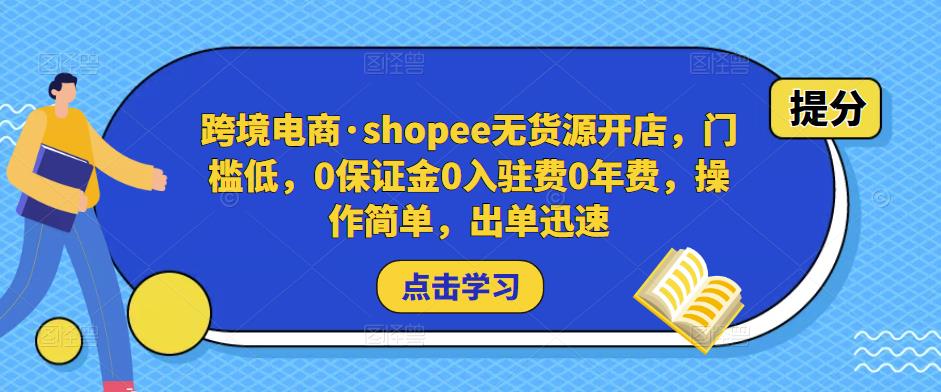 跨境电商·shopee无货源开店，门槛低，0保证金0入驻费0年费，操作简单，出单迅速-讯领网创
