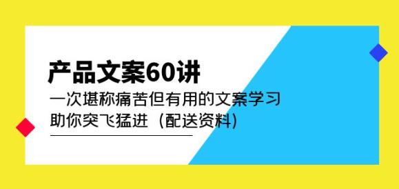 产品文案60讲：一次堪称痛苦但有用的文案学习助你突飞猛进（配送资料）-讯领网创