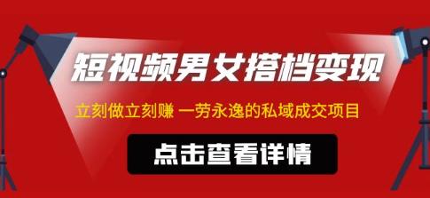 东哲·短视频男女搭档变现，立刻做立刻赚一劳永逸的私域成交项目-讯领网创