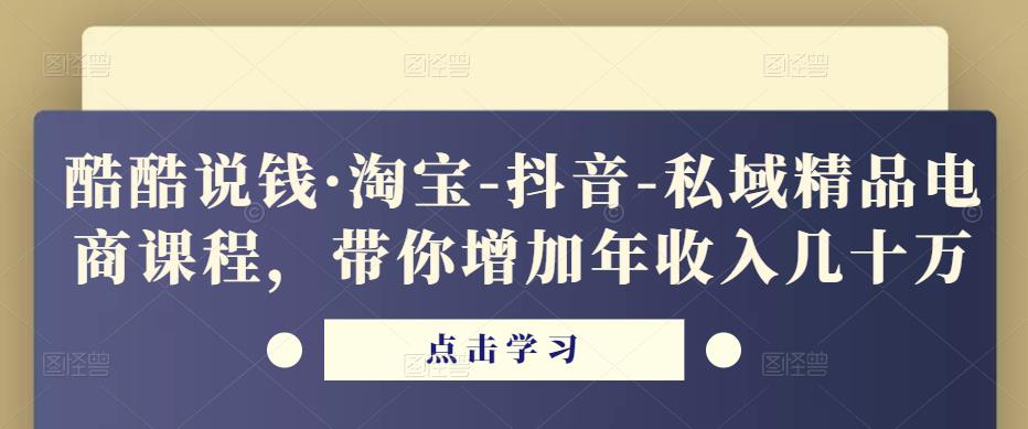 酷酷说钱·淘宝-抖音-私域精品‬电商课程，带你增加年收入几十万-讯领网创
