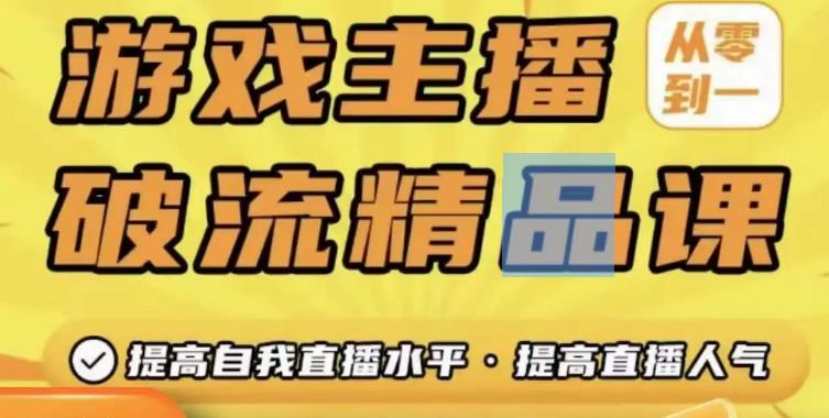 游戏主播破流精品课，从零到一提升直播间人气，提高自我直播水平，提高直播人气-讯领网创
