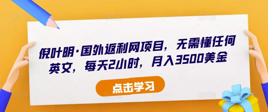 倪叶明·国外返利网项目，无需懂任何英文，每天2小时，月入3500美金-讯领网创