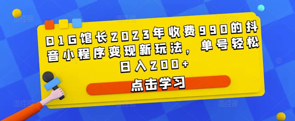 D1G馆长2023年收费990的抖音小程序变现新玩法，单号轻松日入200+-讯领网创
