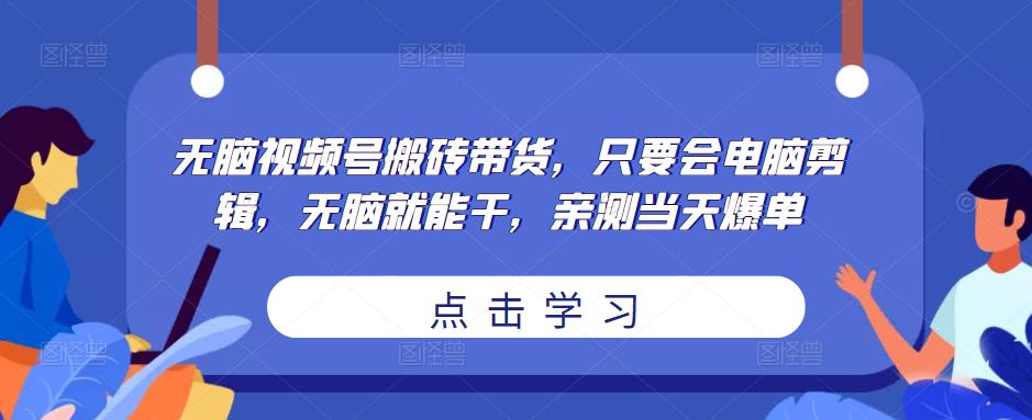 无脑视频号搬砖带货，只要会电脑剪辑，无脑就能干，亲测当天爆单-讯领网创