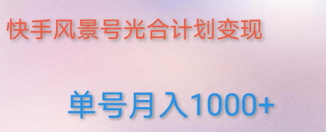 如何利用快手风景号，通过光合计划，实现单号月入1000+（附详细教程及制作软件）-讯领网创