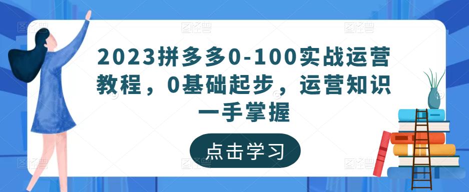 2023拼多多0-100实战运营教程，0基础起步，运营知识一手掌握-讯领网创