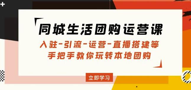 同城生活团购运营课：入驻-引流-运营-直播搭建等玩转本地团购-讯领网创