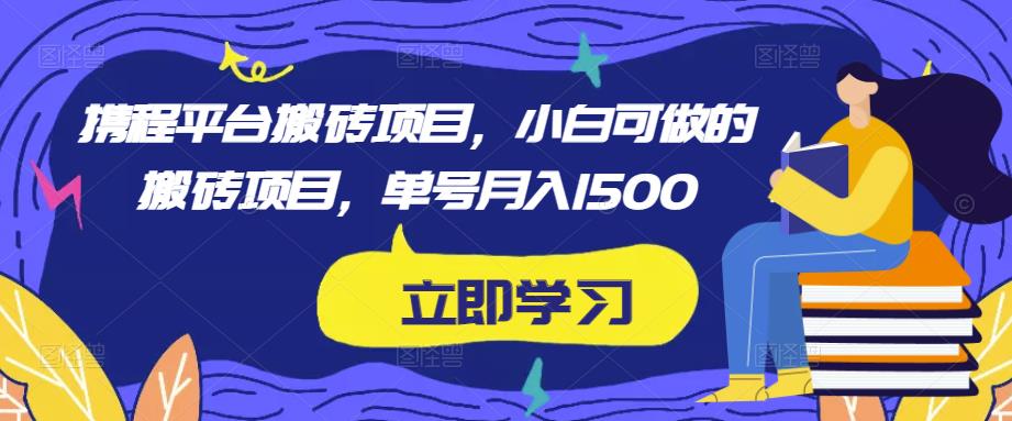 携程平台搬砖项目，小白可做的搬砖项目，单号月入1500-讯领网创