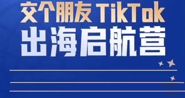 TikTok商家出海启航营：教你TikTok跨境电商的底层逻辑，即使是零基础的你也可以快速上手-讯领网创