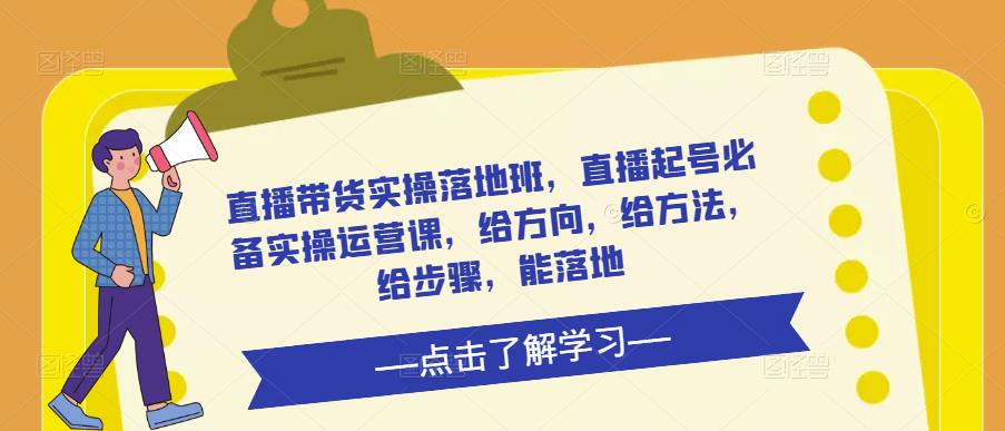 直播带货实操落地班，直播起号必备实操运营课，给方向，给方法，给步骤，能落地-讯领网创