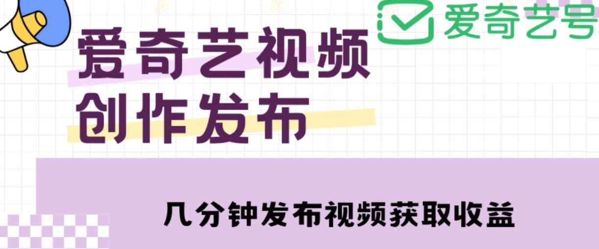 爱奇艺号视频发布，每天只需花几分钟即可发布视频，简单操作收入过万【教程+涨粉攻略】-讯领网创