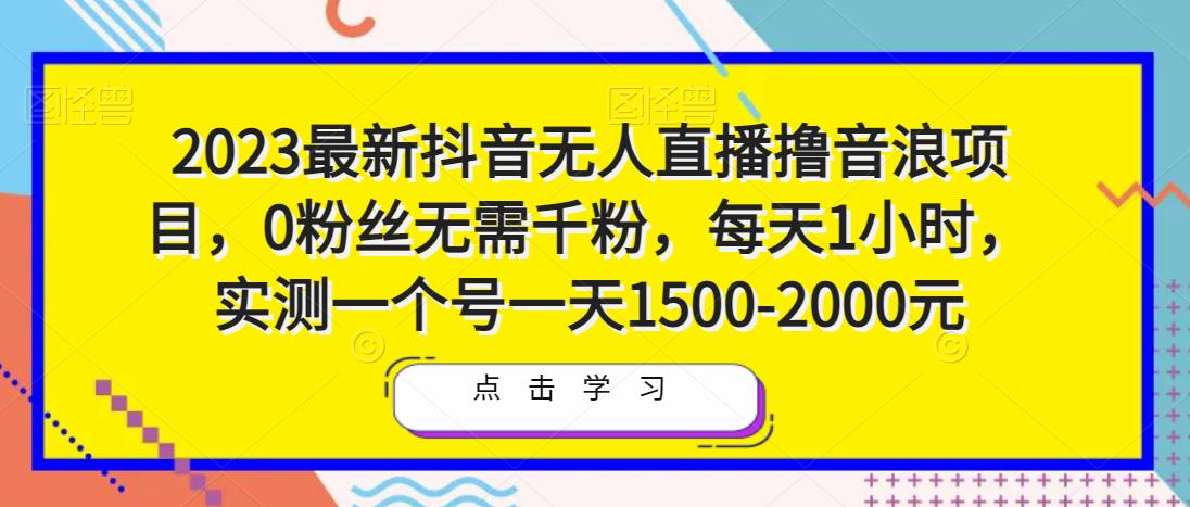 2023最新抖音无人直播撸音浪项目，0粉丝无需千粉，每天1小时，实测一个号一天1500-2000元-讯领网创