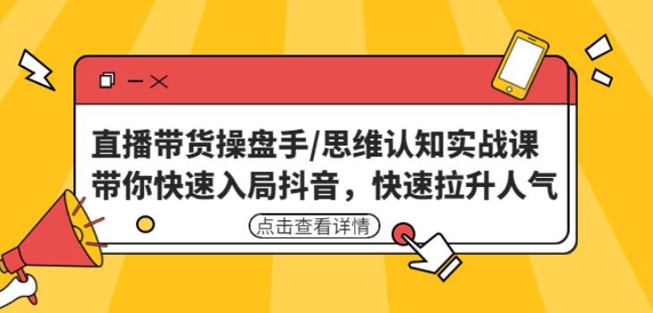直播带货操盘手/思维认知实战课：带你快速入局抖音，快速拉升人气！-讯领网创