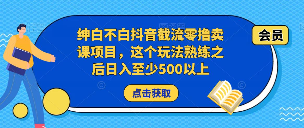 绅白不白抖音截流零撸卖课项目，这个玩法熟练之后日入至少500以上-讯领网创