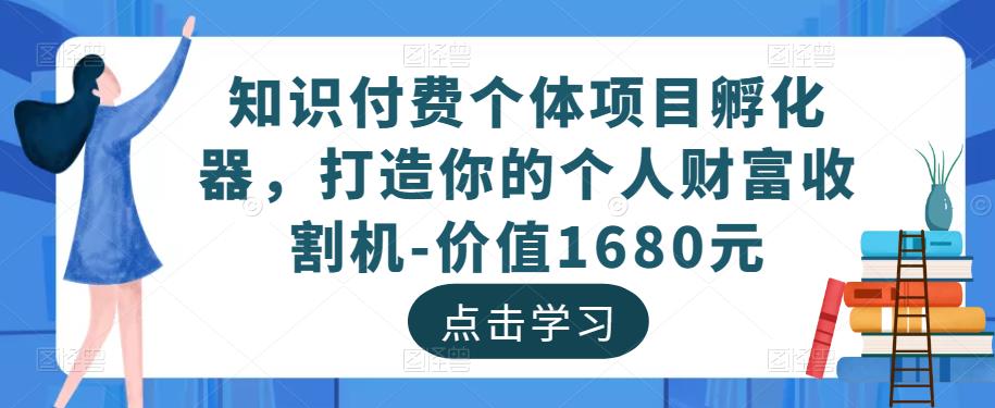 知识付费个体项目孵化器，打造你的个人财富收割机-价值1680元-讯领网创