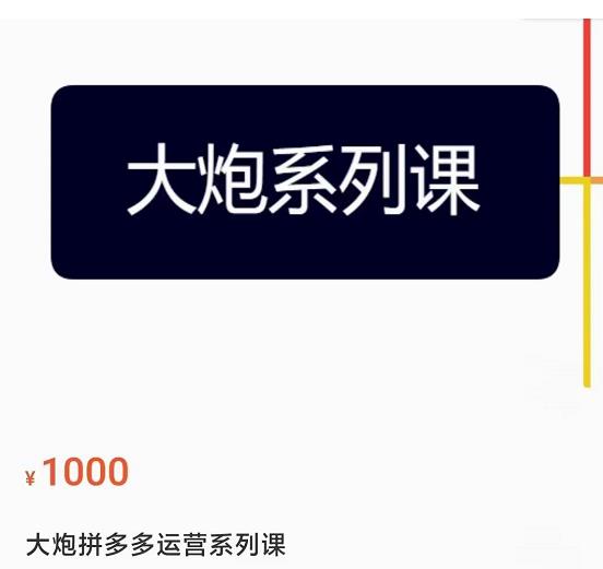 大炮拼多多运营系列课，各类​玩法合集，拼多多运营玩法实操-讯领网创