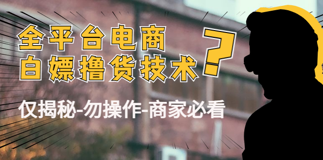 外面收费2980的全平台电商白嫖撸货技术（仅揭秘勿操作-商家防范必看）-讯领网创