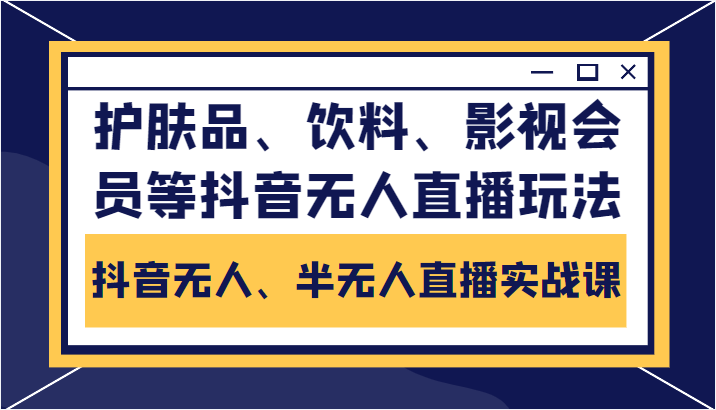 抖音无人、半无人直播实战课，护肤品、饮料、影视会员等抖音无人直播玩法-讯领网创