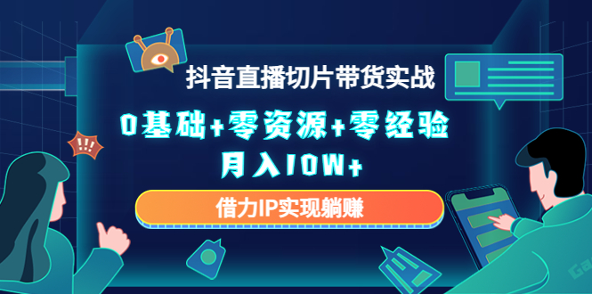 2023抖音直播切片带货实战，0基础+零资源+零经验 月入10W+借力IP实现躺赚-讯领网创