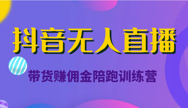 抖音无人直播带货赚佣金陪跑训练营（价值6980元）-讯领网创