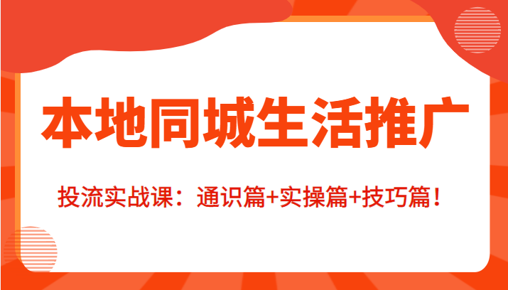 本地同城生活推广投流实战课：通识篇+实操篇+技巧篇！-讯领网创