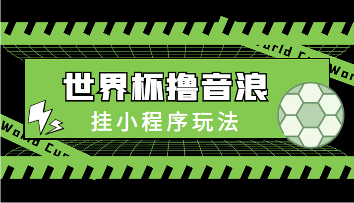 最新口子-世界杯撸音浪教程，挂小程序玩法（附最新抗封世界杯素材）-讯领网创