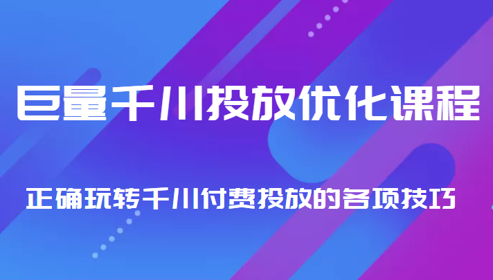 巨量千川投放优化课程 正确玩转千川付费投放的各项技巧-讯领网创
