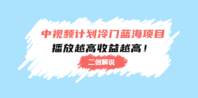 中视频计划冷门蓝海项目【二创解说】陪跑课程：播放越高收益越高-讯领网创