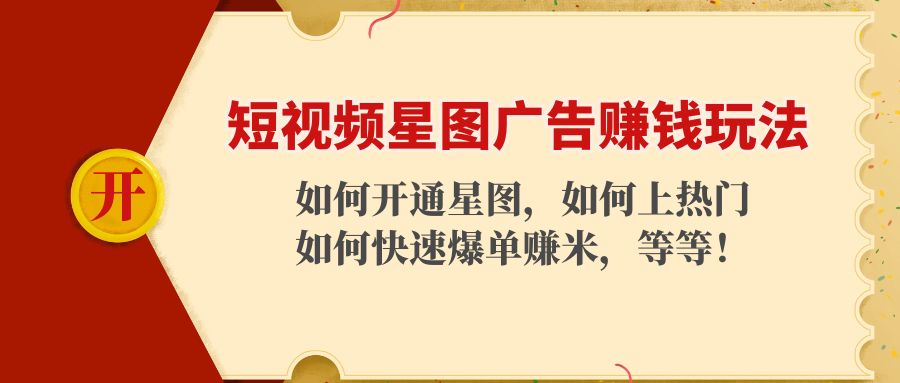 短视频星图广告赚钱玩法：如何开通，如何上热门，如何快速爆单赚米！-讯领网创