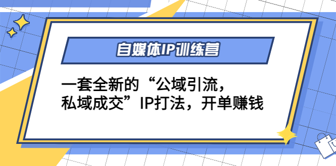 自媒体IP训练营(12+13期)，一套全新的“公域引流，私域成交”IP打法 开单赚钱-讯领网创